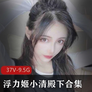 虎牙美女主播浮力姬小清殿下视频合集9.5G古典美人Cosplay