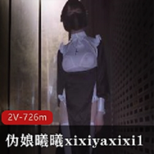 优质伪娘曦曦xixiyaxixi1五月合集，726m视频大小，绝对不容错过！